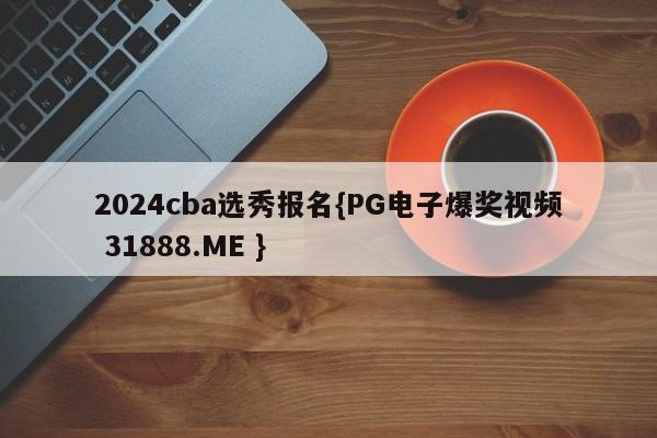 2024cba选秀报名{PG电子爆奖视频 31888.ME }