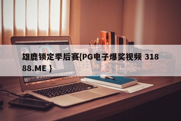 雄鹿锁定季后赛{PG电子爆奖视频 31888.ME }