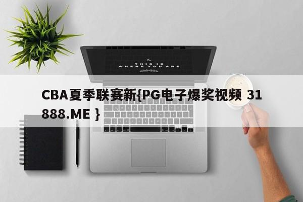 CBA夏季联赛新{PG电子爆奖视频 31888.ME }
