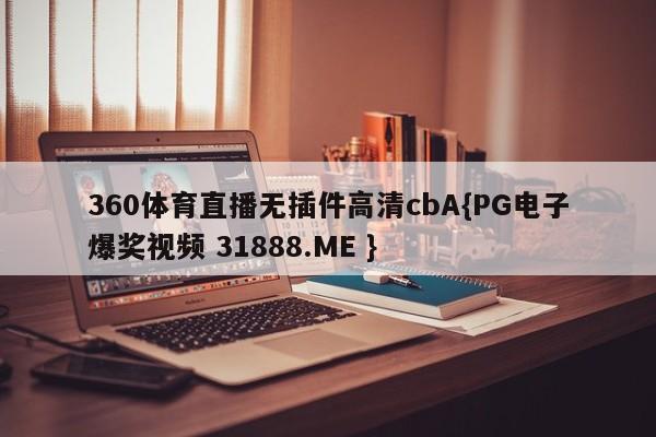 360体育直播无插件高清cbA{PG电子爆奖视频 31888.ME }