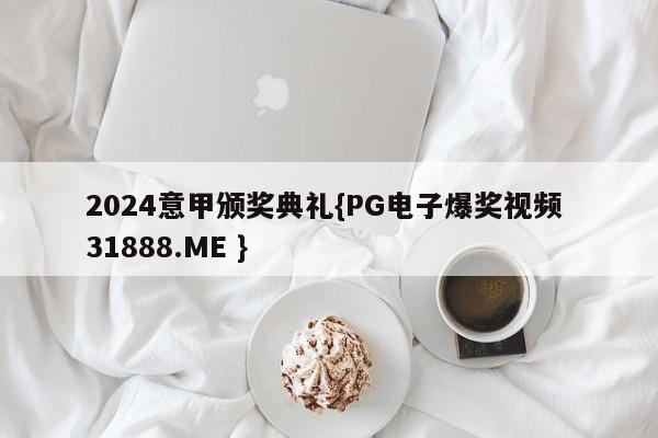 2024意甲颁奖典礼{PG电子爆奖视频 31888.ME }