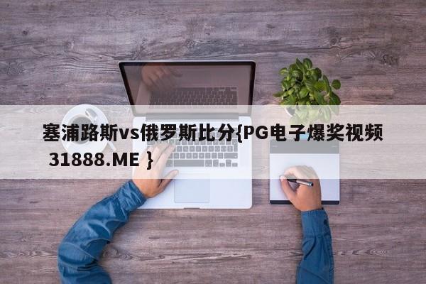 塞浦路斯vs俄罗斯比分{PG电子爆奖视频 31888.ME }