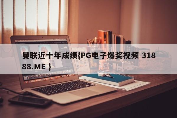 曼联近十年成绩{PG电子爆奖视频 31888.ME }