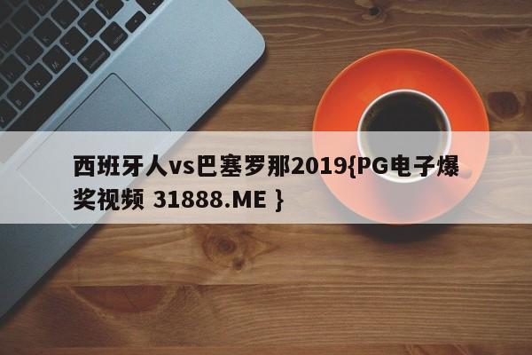 西班牙人vs巴塞罗那2019{PG电子爆奖视频 31888.ME }