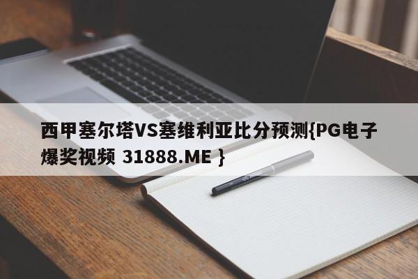 西甲塞尔塔VS塞维利亚比分预测{PG电子爆奖视频 31888.ME }
