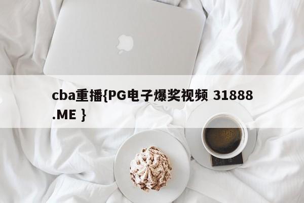 cba重播{PG电子爆奖视频 31888.ME }