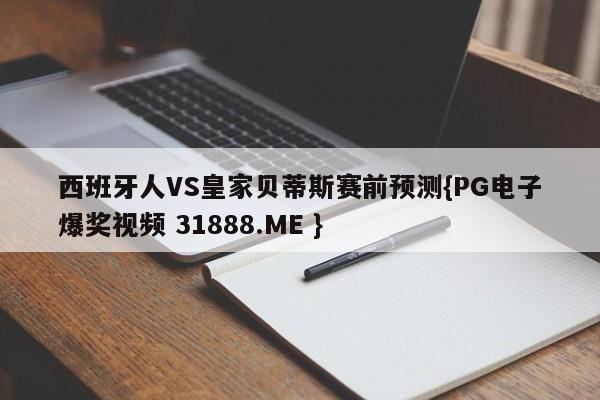 西班牙人VS皇家贝蒂斯赛前预测{PG电子爆奖视频 31888.ME }