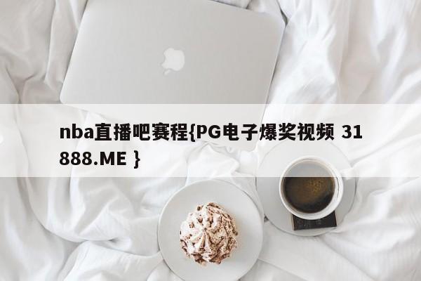 nba直播吧赛程{PG电子爆奖视频 31888.ME }