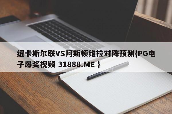 纽卡斯尔联VS阿斯顿维拉对阵预测{PG电子爆奖视频 31888.ME }