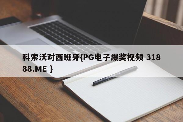 科索沃对西班牙{PG电子爆奖视频 31888.ME }