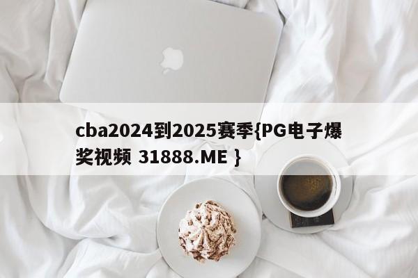 cba2024到2025赛季{PG电子爆奖视频 31888.ME }