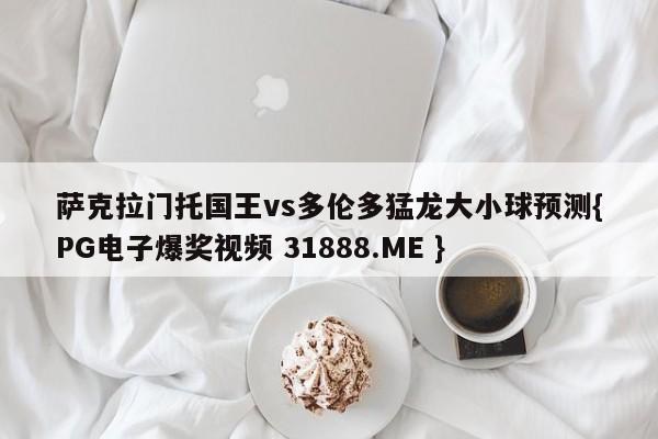 萨克拉门托国王vs多伦多猛龙大小球预测{PG电子爆奖视频 31888.ME }