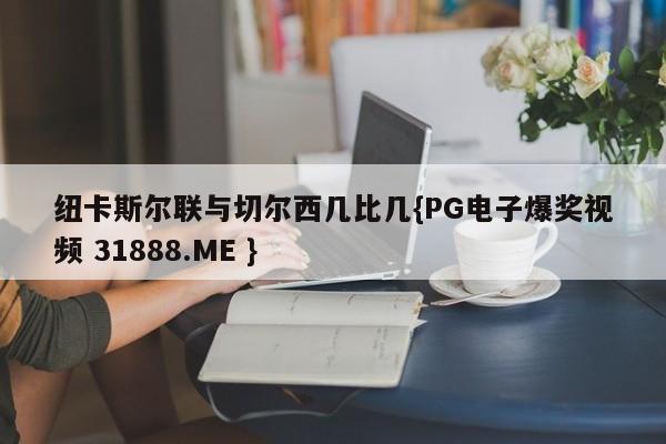 纽卡斯尔联与切尔西几比几{PG电子爆奖视频 31888.ME }