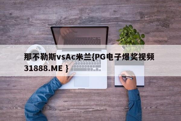 那不勒斯vsAc米兰{PG电子爆奖视频 31888.ME }
