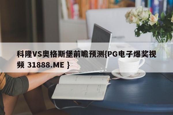 科隆VS奥格斯堡前瞻预测{PG电子爆奖视频 31888.ME }