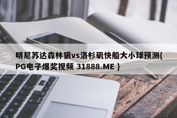 明尼苏达森林狼vs洛杉矶快船大小球预测{PG电子爆奖视频 31888.ME }