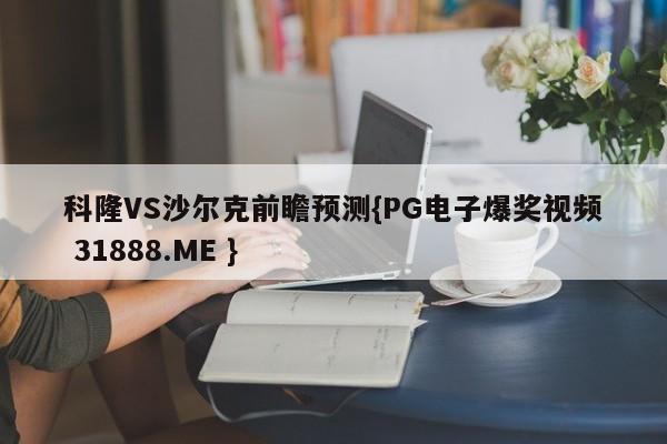 科隆VS沙尔克前瞻预测{PG电子爆奖视频 31888.ME }