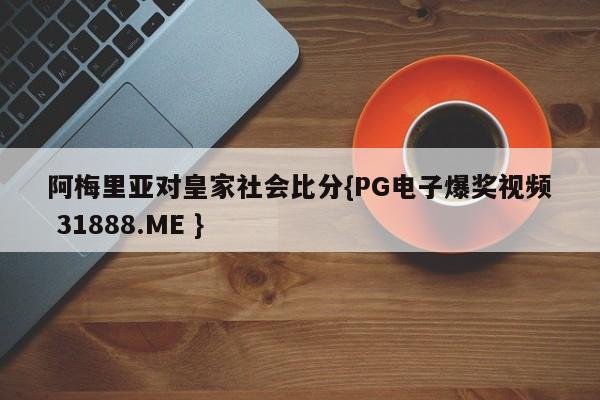 阿梅里亚对皇家社会比分{PG电子爆奖视频 31888.ME }