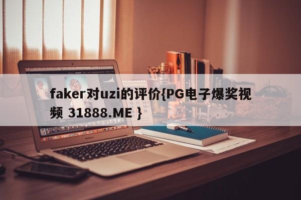 faker对uzi的评价{PG电子爆奖视频 31888.ME }
