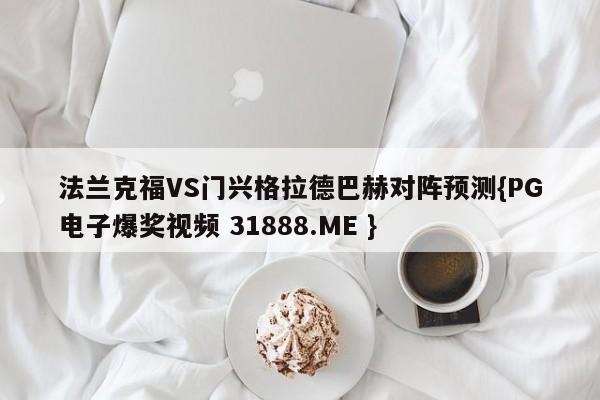 法兰克福VS门兴格拉德巴赫对阵预测{PG电子爆奖视频 31888.ME }