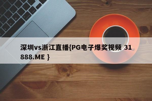 深圳vs浙江直播{PG电子爆奖视频 31888.ME }