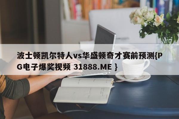 波士顿凯尔特人vs华盛顿奇才赛前预测{PG电子爆奖视频 31888.ME }