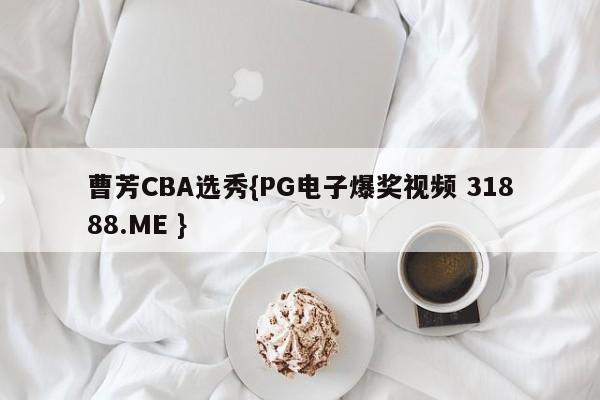 曹芳CBA选秀{PG电子爆奖视频 31888.ME }