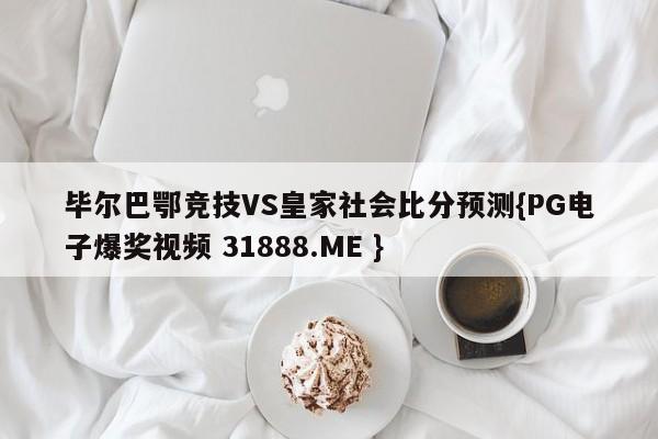 毕尔巴鄂竞技VS皇家社会比分预测{PG电子爆奖视频 31888.ME }