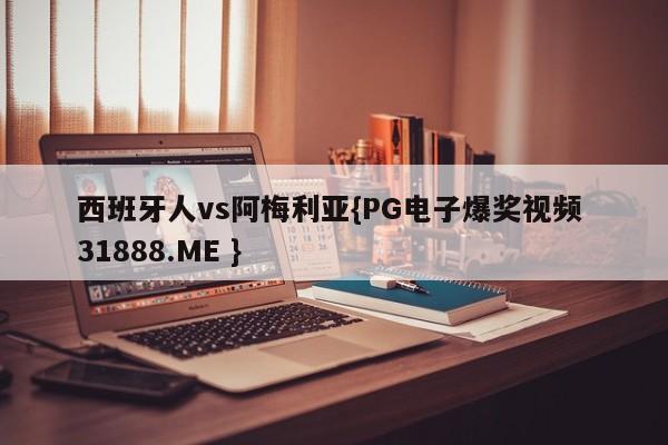 西班牙人vs阿梅利亚{PG电子爆奖视频 31888.ME }