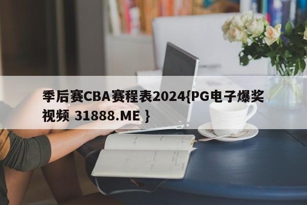 季后赛CBA赛程表2024{PG电子爆奖视频 31888.ME }