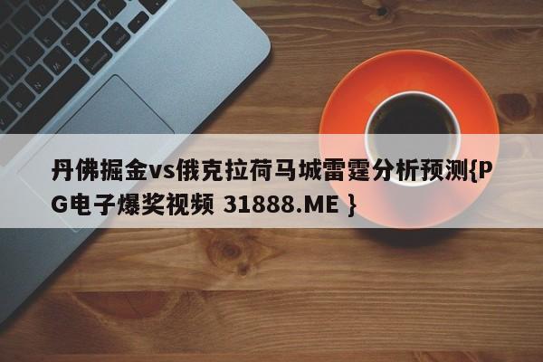 丹佛掘金vs俄克拉荷马城雷霆分析预测{PG电子爆奖视频 31888.ME }