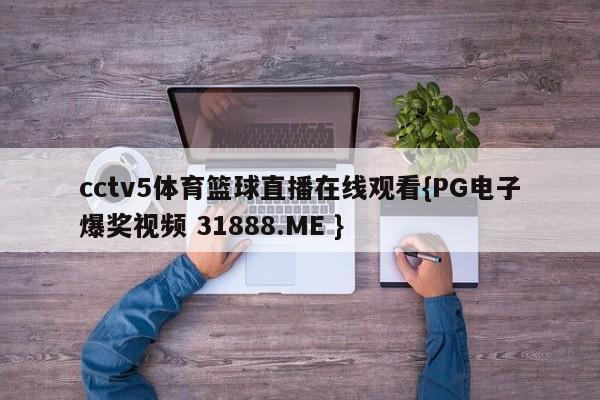 cctv5体育篮球直播在线观看{PG电子爆奖视频 31888.ME }