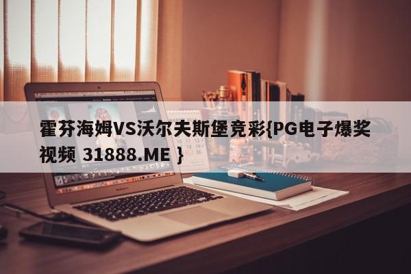 霍芬海姆VS沃尔夫斯堡竞彩{PG电子爆奖视频 31888.ME }