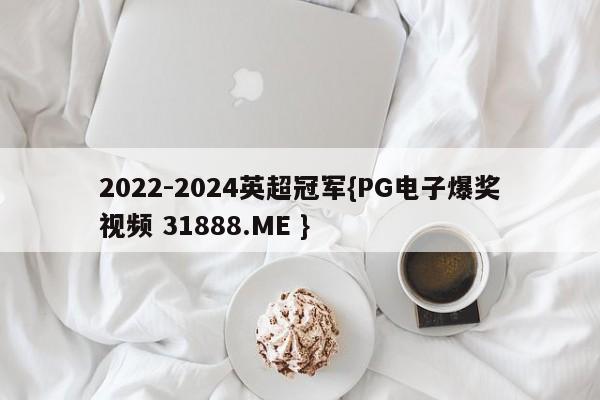 2022-2024英超冠军{PG电子爆奖视频 31888.ME }