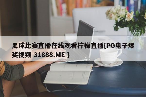 足球比赛直播在线观看柠檬直播{PG电子爆奖视频 31888.ME }