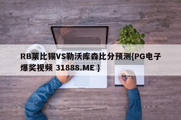 RB莱比锡VS勒沃库森比分预测{PG电子爆奖视频 31888.ME }