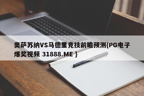 奥萨苏纳VS马德里竞技前瞻预测{PG电子爆奖视频 31888.ME }