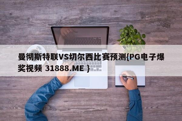 曼彻斯特联VS切尔西比赛预测{PG电子爆奖视频 31888.ME }