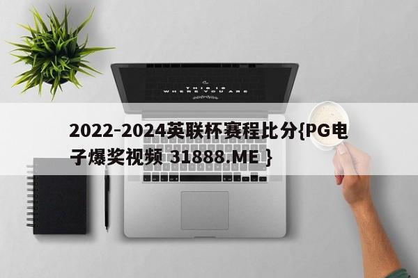 2022-2024英联杯赛程比分{PG电子爆奖视频 31888.ME }