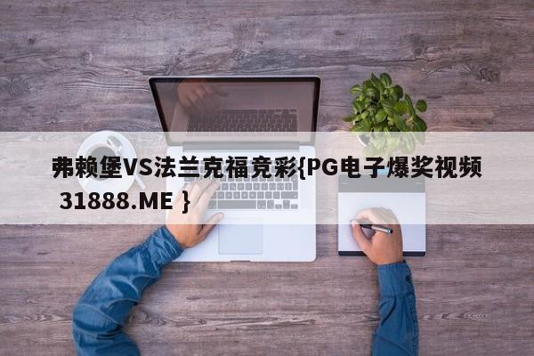 弗赖堡VS法兰克福竞彩{PG电子爆奖视频 31888.ME }