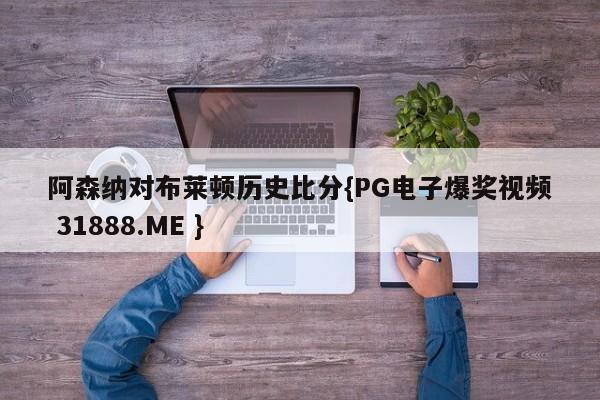阿森纳对布莱顿历史比分{PG电子爆奖视频 31888.ME }
