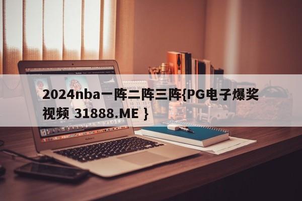 2024nba一阵二阵三阵{PG电子爆奖视频 31888.ME }