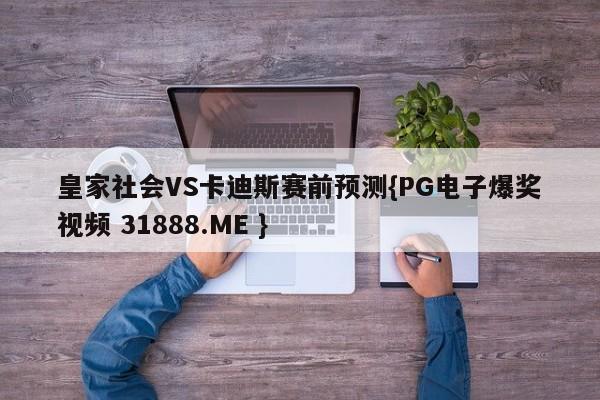皇家社会VS卡迪斯赛前预测{PG电子爆奖视频 31888.ME }