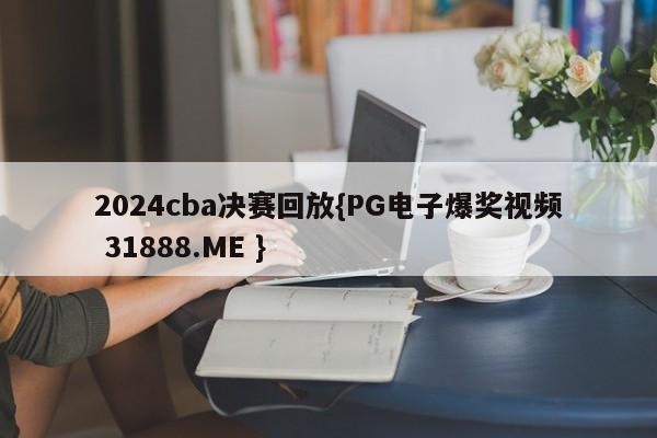 2024cba决赛回放{PG电子爆奖视频 31888.ME }
