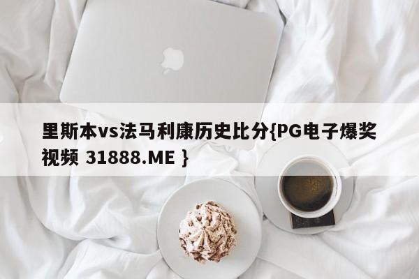 里斯本vs法马利康历史比分{PG电子爆奖视频 31888.ME }