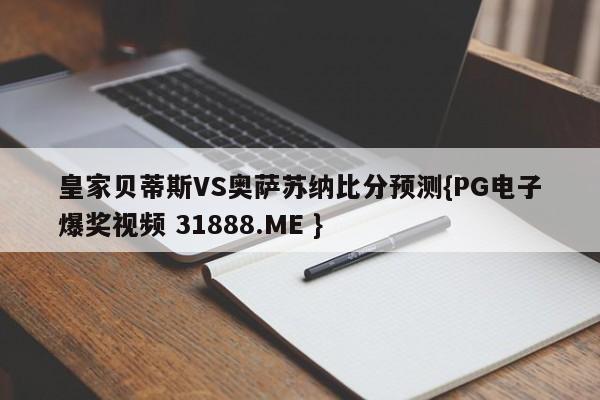 皇家贝蒂斯VS奥萨苏纳比分预测{PG电子爆奖视频 31888.ME }