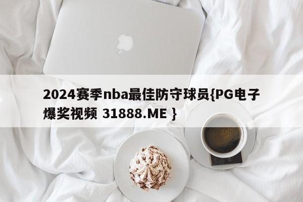 2024赛季nba最佳防守球员{PG电子爆奖视频 31888.ME }