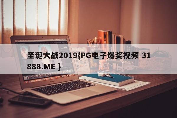 圣诞大战2019{PG电子爆奖视频 31888.ME }