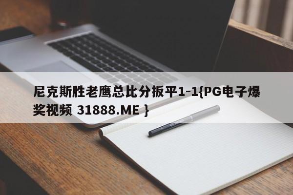 尼克斯胜老鹰总比分扳平1-1{PG电子爆奖视频 31888.ME }