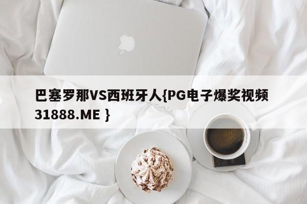 巴塞罗那VS西班牙人{PG电子爆奖视频 31888.ME }